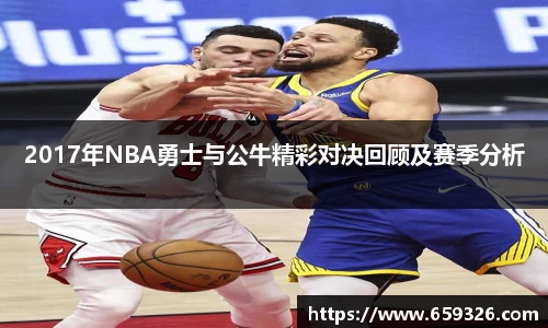 2017年NBA勇士与公牛精彩对决回顾及赛季分析