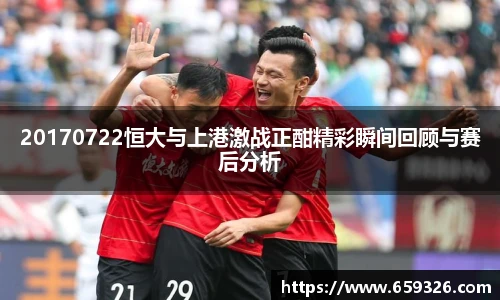 20170722恒大与上港激战正酣精彩瞬间回顾与赛后分析
