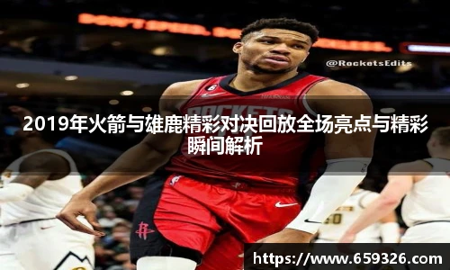 2019年火箭与雄鹿精彩对决回放全场亮点与精彩瞬间解析