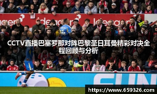 CCTV直播巴塞罗那对阵巴黎圣日耳曼精彩对决全程回顾与分析