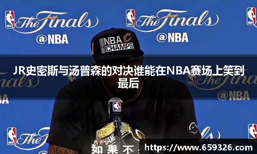 JR史密斯与汤普森的对决谁能在NBA赛场上笑到最后